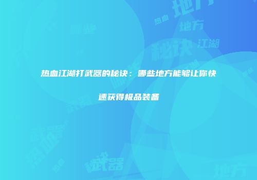 热血江湖打武器的秘诀：哪些地方能够让你快速获得极品装备