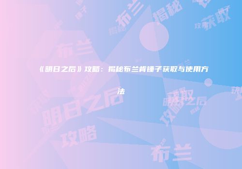 《明日之后》攻略：揭秘布兰肯锤子获取与使用方法
