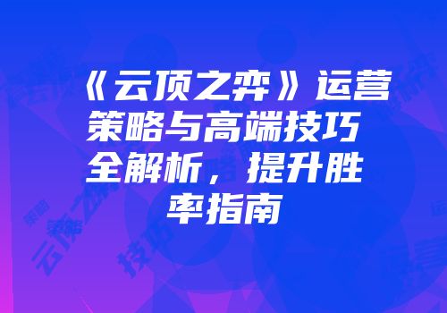 《云顶之弈》运营策略与高端技巧全解析，提升胜率指南
