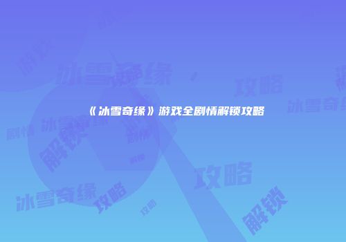 《冰雪奇缘》游戏全剧情解锁攻略
