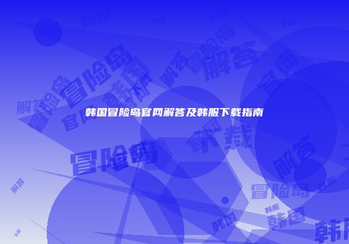 韩国冒险岛官网解答及韩服下载指南