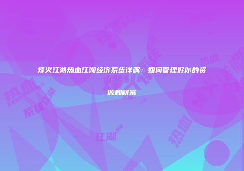 烽火江湖热血江湖经济系统详解：如何管理好你的资源和财富