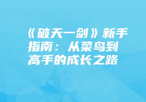 《破天一剑》新手指南：从菜鸟到高手的成长之路