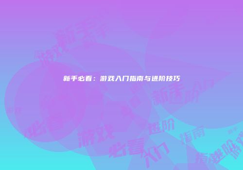 新手必看：游戏入门指南与进阶技巧