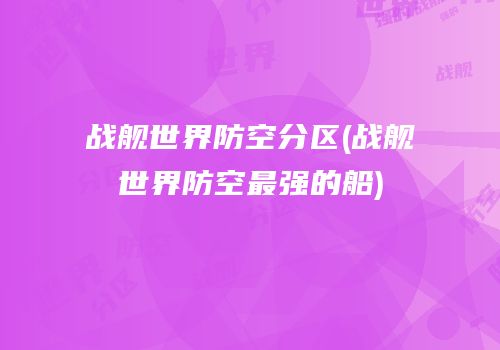 战舰世界防空分区(战舰世界防空最强的船)