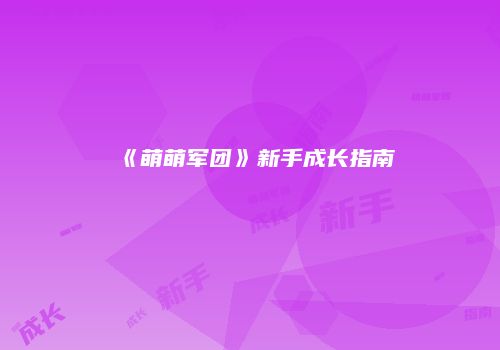 《萌萌军团》新手成长指南