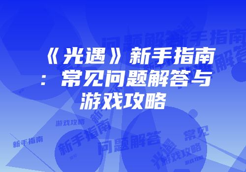《光遇》新手指南：常见问题解答与游戏攻略