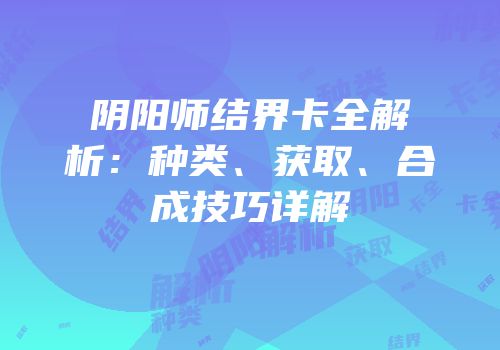 阴阳师结界卡全解析：种类、获取、合成技巧详解