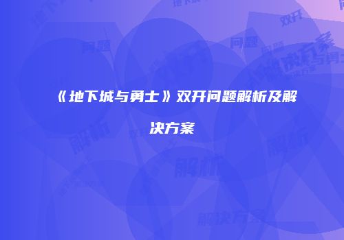 《地下城与勇士》双开问题解析及解决方案
