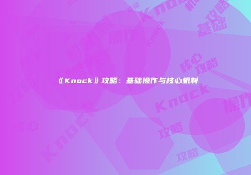 《Knock》攻略：基础操作与核心机制