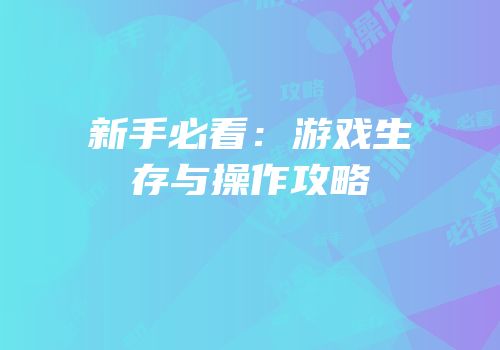 新手必看：游戏生存与操作攻略