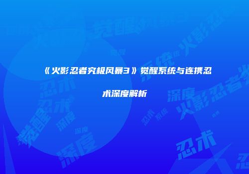 《火影忍者究极风暴3》觉醒系统与连携忍术深度解析