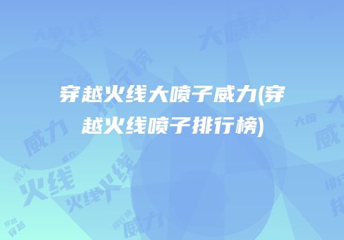 穿越火线大喷子威力(穿越火线喷子排行榜)