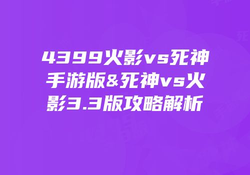 4399火影vs死神手游版&死神vs火影3.3版攻略解析