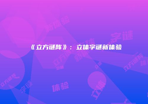 《立方谜阵》：立体字谜新体验