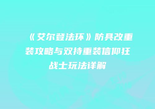 《艾尔登法环》防具改重装攻略与双持重装信仰狂战士玩法详解