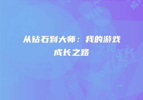 从钻石到大师：我的游戏成长之路