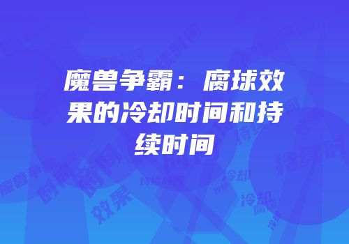 魔兽争霸：腐球效果的冷却时间和持续时间