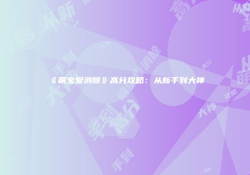 《萌宝爱消除》高分攻略：从新手到大神
