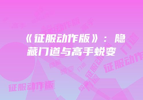 《征服动作版》：隐藏门道与高手蜕变