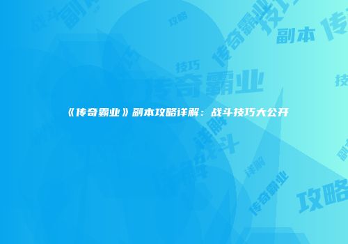《传奇霸业》副本攻略详解：战斗技巧大公开