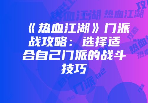 《热血江湖》门派战攻略：选择适合自己门派的战斗技巧