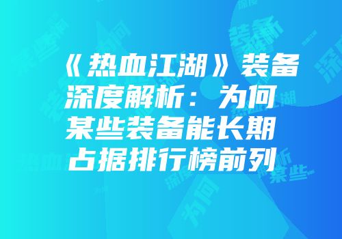 《热血江湖》装备深度解析：为何某些装备能长期占据排行榜前列