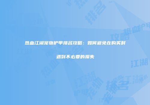 热血江湖宠物护甲排名攻略：如何避免在购买时遇到不必要的损失