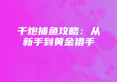 千炮捕鱼攻略：从新手到黄金猎手