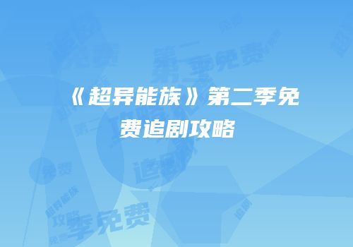 《超异能族》第二季免费追剧攻略