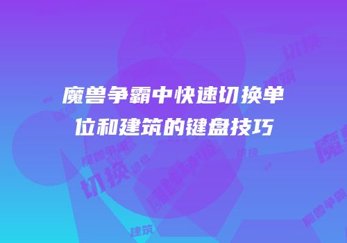 魔兽争霸中快速切换单位和建筑的键盘技巧