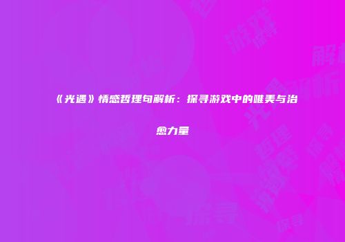 《光遇》情感哲理句解析：探寻游戏中的唯美与治愈力量