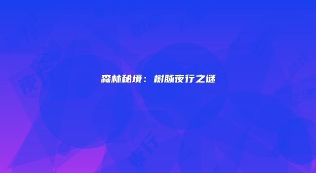 森林秘境：树脉夜行之谜