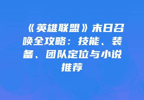 《英雄联盟》末日召唤全攻略：技能、装备、团队定位与小说推荐