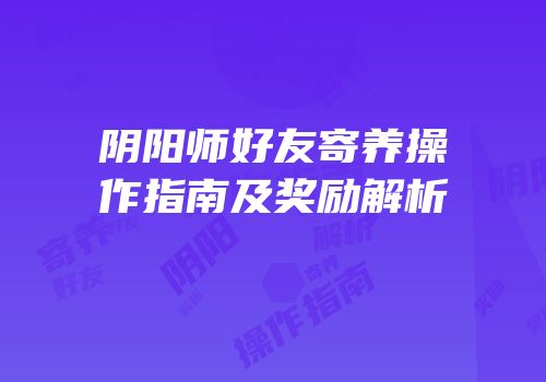 阴阳师好友寄养操作指南及奖励解析