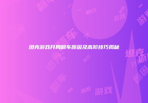 坦克游戏开局翻车原因及高阶技巧揭秘