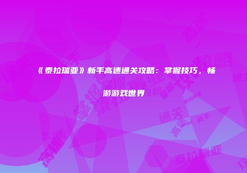 《泰拉瑞亚》新手高速通关攻略：掌握技巧，畅游游戏世界