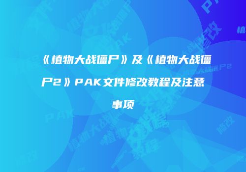 《植物大战僵尸》及《植物大战僵尸2》PAK文件修改教程及注意事项