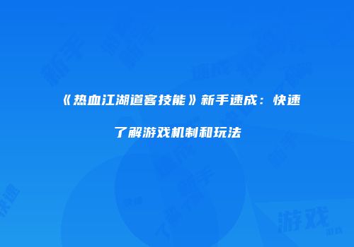 《热血江湖道客技能》新手速成：快速了解游戏机制和玩法