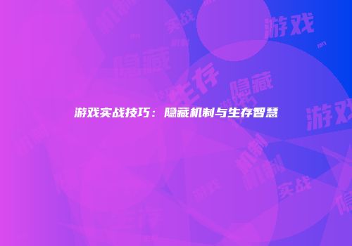 游戏实战技巧：隐藏机制与生存智慧