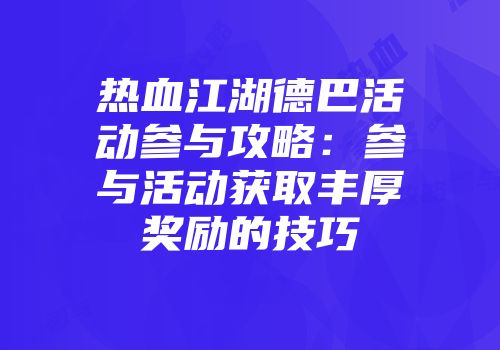热血江湖德巴活动参与攻略：参与活动获取丰厚奖励的技巧