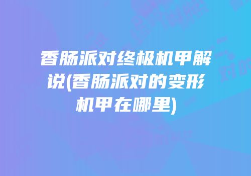 香肠派对终极机甲解说(香肠派对的变形机甲在哪里)