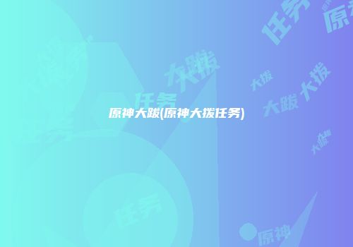 原神大跋(原神大拨任务)