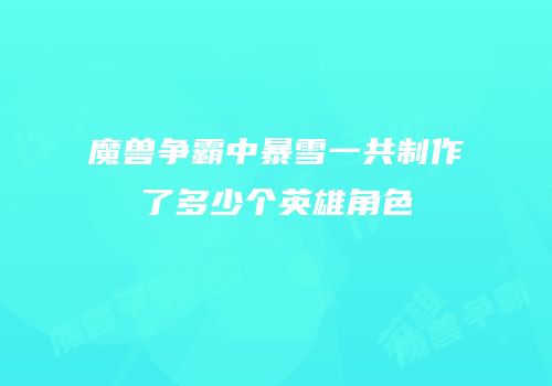 魔兽争霸中暴雪一共制作了多少个英雄角色