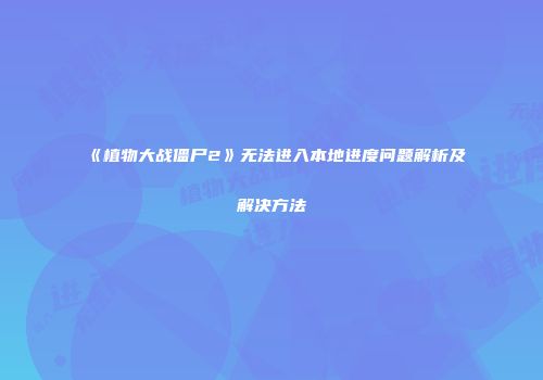 《植物大战僵尸2》无法进入本地进度问题解析及解决方法
