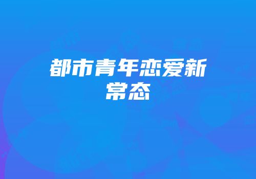 都市青年恋爱新常态