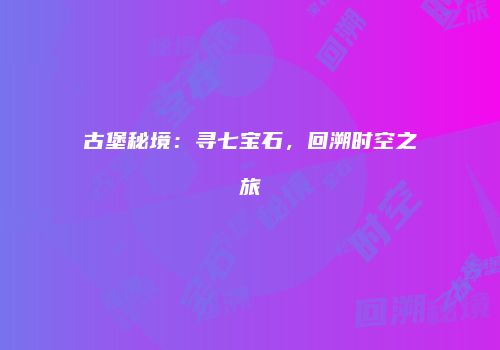 古堡秘境：寻七宝石，回溯时空之旅