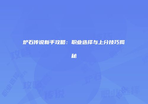 炉石传说新手攻略：职业选择与上分技巧揭秘