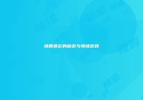 晚霞色彩的秘密与情绪密码