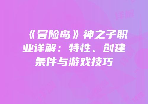 《冒险岛》神之子职业详解：特性、创建条件与游戏技巧